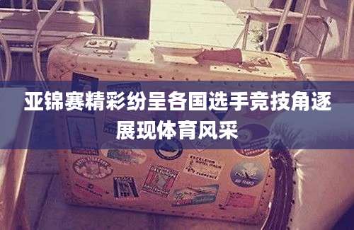 亚锦赛精彩纷呈各国选手竞技角逐展现体育风采