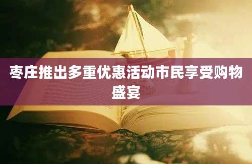 枣庄推出多重优惠活动市民享受购物盛宴
