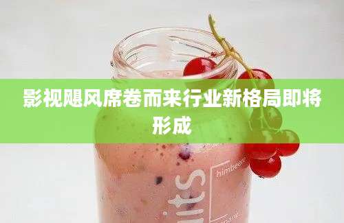 影视飓风席卷而来行业新格局即将形成