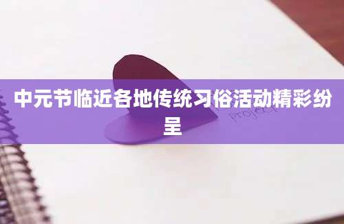 中元节临近各地传统习俗活动精彩纷呈