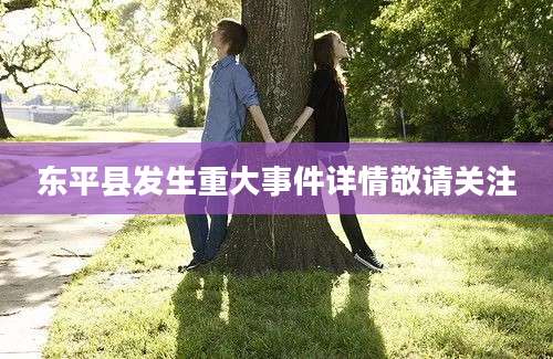 东平县发生重大事件详情敬请关注