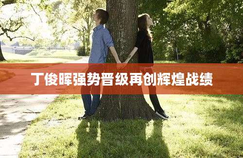 丁俊晖强势晋级再创辉煌战绩