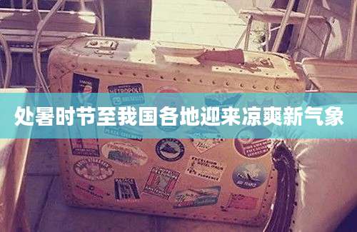 处暑时节至我国各地迎来凉爽新气象