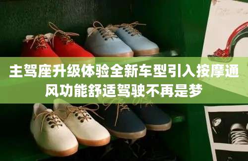 主驾座升级体验全新车型引入按摩通风功能舒适驾驶不再是梦