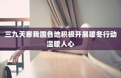 三九天寒我国各地积极开展暖冬行动温暖人心