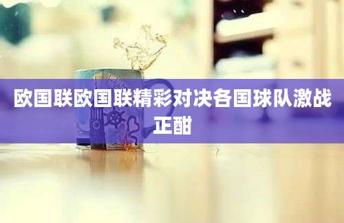 欧国联欧国联精彩对决各国球队激战正酣