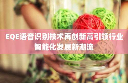 EQE语音识别技术再创新高引领行业智能化发展新潮流