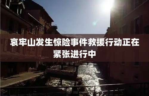 哀牢山发生惊险事件救援行动正在紧张进行中