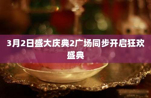 3月2日盛大庆典2广场同步开启狂欢盛典