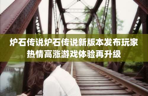 炉石传说炉石传说新版本发布玩家热情高涨游戏体验再升级
