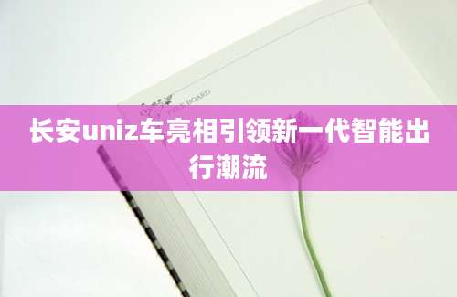 长安uniz车亮相引领新一代智能出行潮流