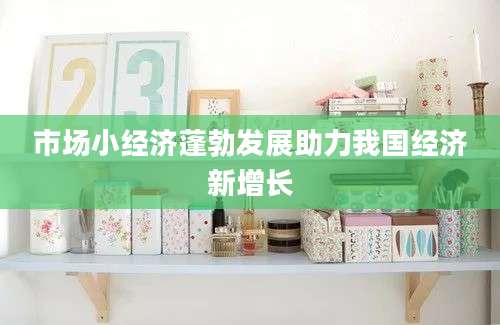 市场小经济蓬勃发展助力我国经济新增长
