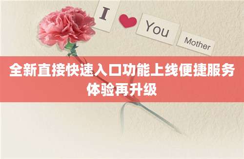 全新直接快速入口功能上线便捷服务体验再升级