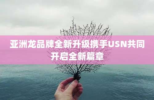 亚洲龙品牌全新升级携手USN共同开启全新篇章