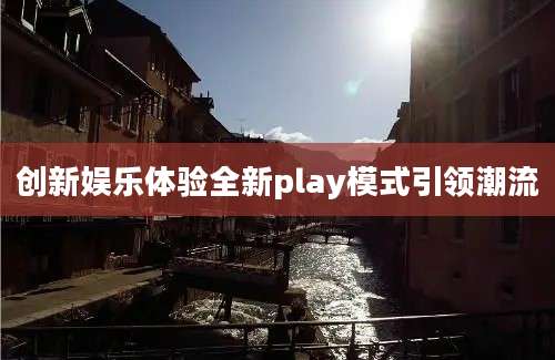创新娱乐体验全新play模式引领潮流