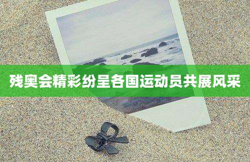 残奥会精彩纷呈各国运动员共展风采