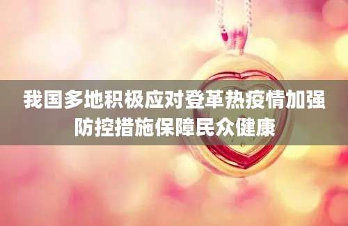 我国多地积极应对登革热疫情加强防控措施保障民众健康