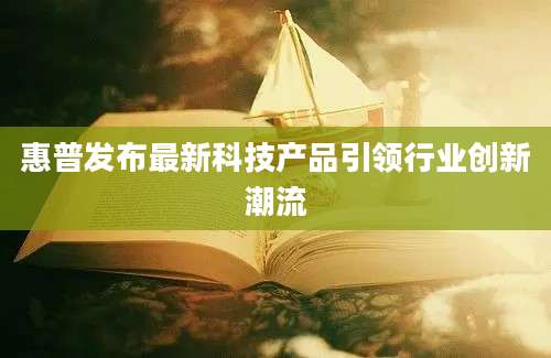 惠普发布最新科技产品引领行业创新潮流
