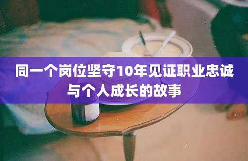 同一个岗位坚守10年见证职业忠诚与个人成长的故事