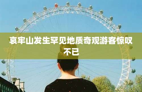 哀牢山发生罕见地质奇观游客惊叹不已