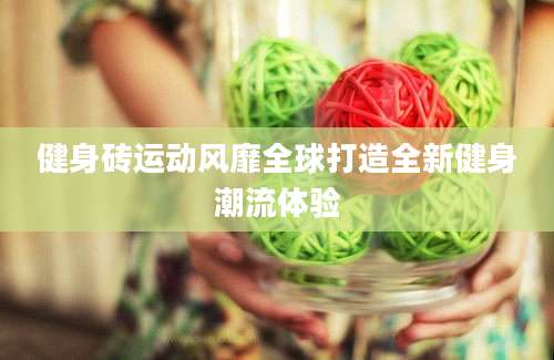 健身砖运动风靡全球打造全新健身潮流体验
