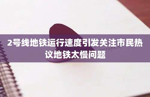 2号线地铁运行速度引发关注市民热议地铁太慢问题