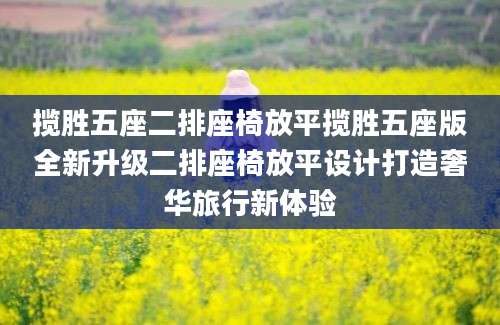 揽胜五座二排座椅放平揽胜五座版全新升级二排座椅放平设计打造奢华旅行新体验
