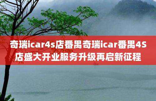奇瑞icar4s店番禺奇瑞icar番禺4S店盛大开业服务升级再启新征程