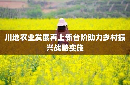 川地农业发展再上新台阶助力乡村振兴战略实施