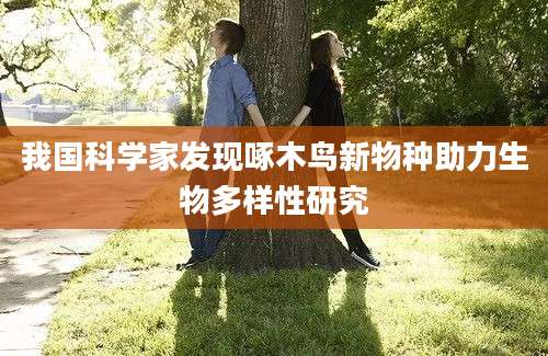我国科学家发现啄木鸟新物种助力生物多样性研究