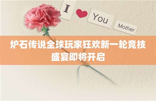炉石传说全球玩家狂欢新一轮竞技盛宴即将开启