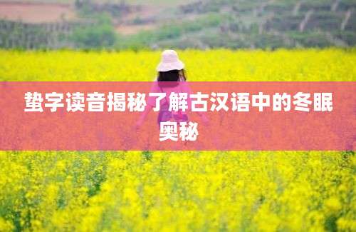蛰字读音揭秘了解古汉语中的冬眠奥秘