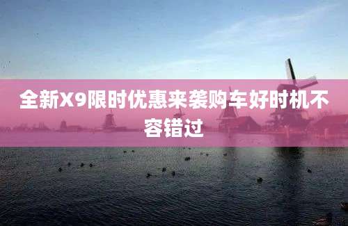 全新X9限时优惠来袭购车好时机不容错过