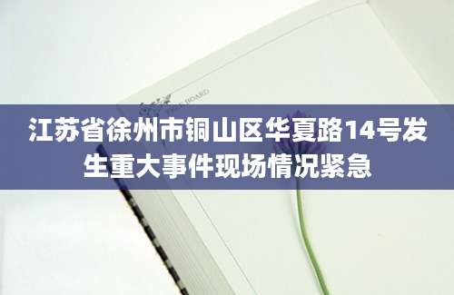 江苏省徐州市铜山区华夏路14号发生重大事件现场情况紧急