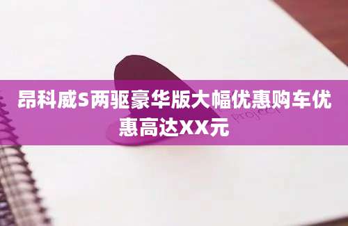 昂科威S两驱豪华版大幅优惠购车优惠高达XX元