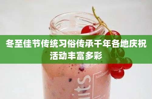 冬至佳节传统习俗传承千年各地庆祝活动丰富多彩