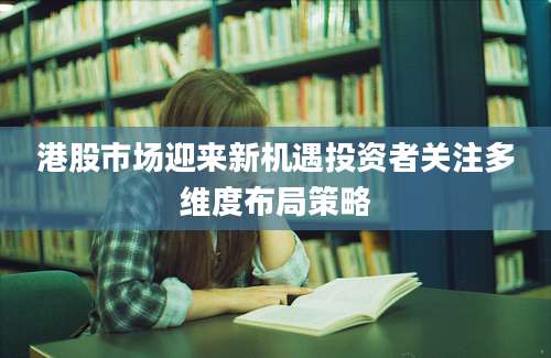 港股市场迎来新机遇投资者关注多维度布局策略