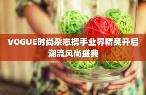 VOGUE时尚杂志携手业界精英开启潮流风尚盛典