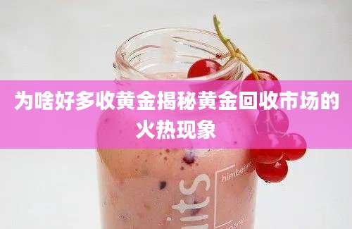 为啥好多收黄金揭秘黄金回收市场的火热现象
