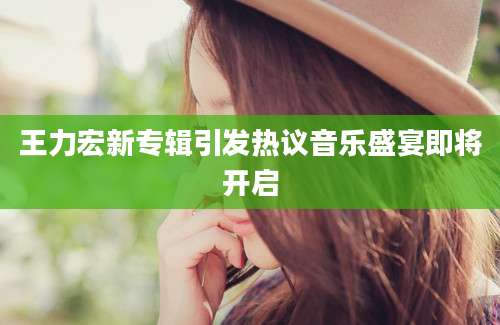 王力宏新专辑引发热议音乐盛宴即将开启