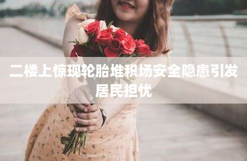 二楼上惊现轮胎堆积场安全隐患引发居民担忧