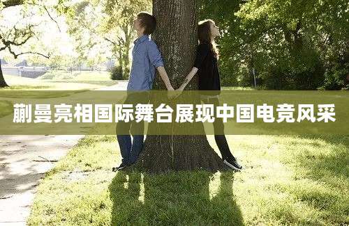蒯曼亮相国际舞台展现中国电竞风采