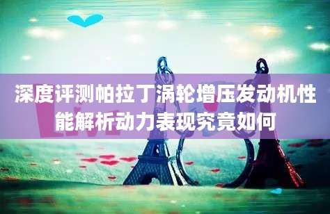 深度评测帕拉丁涡轮增压发动机性能解析动力表现究竟如何