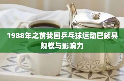 1988年之前我国乒乓球运动已颇具规模与影响力
