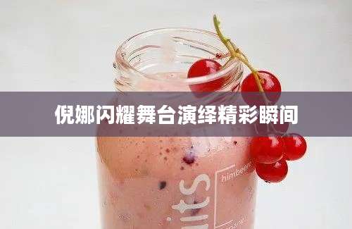 倪娜闪耀舞台演绎精彩瞬间