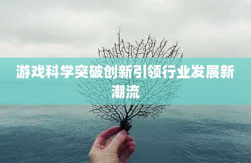游戏科学突破创新引领行业发展新潮流