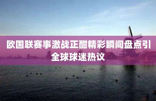 欧国联赛事激战正酣精彩瞬间盘点引全球球迷热议