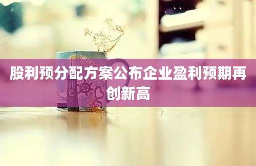 股利预分配方案公布企业盈利预期再创新高