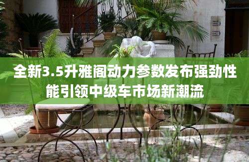 全新3.5升雅阁动力参数发布强劲性能引领中级车市场新潮流