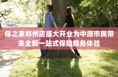 保之家郑州店盛大开业为中原市民带来全新一站式保险服务体验